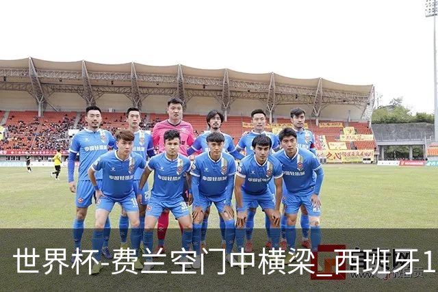 世界杯-费兰空门中横梁 西班牙12射4正半场暂0-0佛得角
